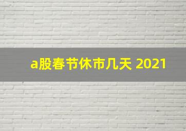 a股春节休市几天 2021